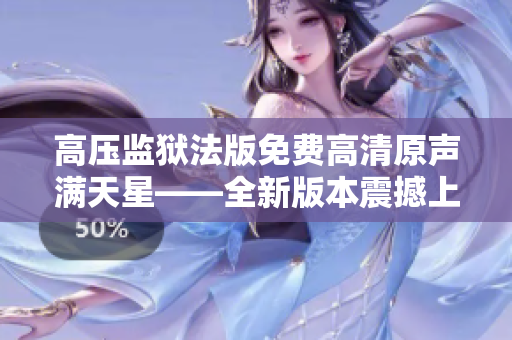 高压监狱法版免费高清原声满天星——全新版本震撼上线，尽显视听奇观