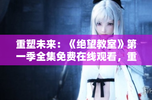 重塑未来：《绝望教室》第一季全集免费在线观看，重返青春的征程