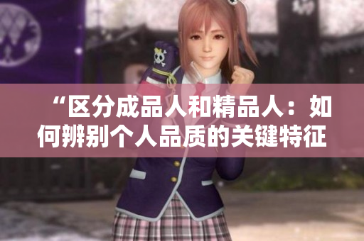 “区分成品人和精品人：如何辨别个人品质的关键特征？”