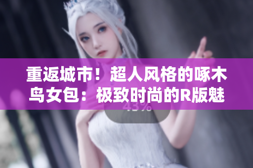 重返城市！超人风格的啄木鸟女包：极致时尚的R版魅力