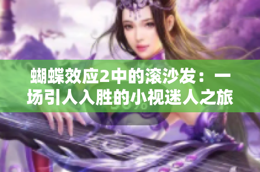 蝴蝶效应2中的滚沙发：一场引人入胜的小视迷人之旅