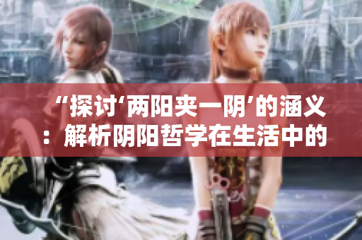 “探讨‘两阳夹一阴’的涵义：解析阴阳哲学在生活中的应用”