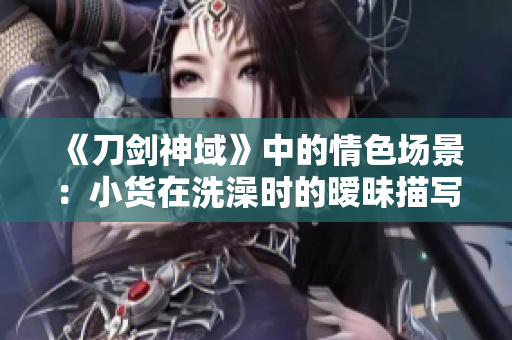《刀剑神域》中的情色场景：小货在洗澡时的暧昧描写