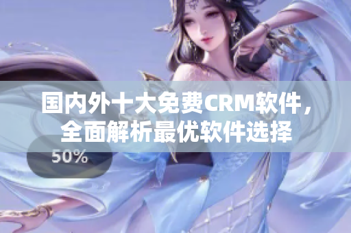 国内外十大免费CRM软件，全面解析最优软件选择