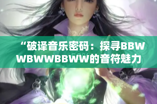 “破译音乐密码：探寻BBWWBWWBBWW的音符魅力”