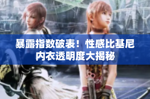 暴露指数破表！性感比基尼内衣透明度大揭秘