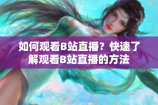 如何观看B站直播？快速了解观看B站直播的方法