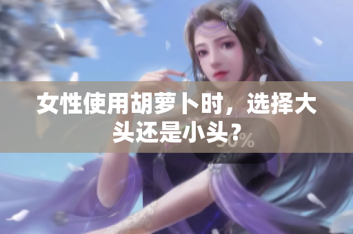女性使用胡萝卜时，选择大头还是小头？