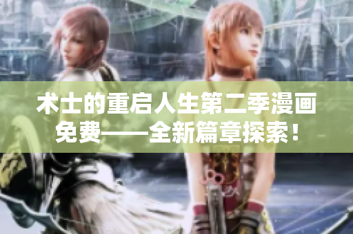 术士的重启人生第二季漫画免费——全新篇章探索！