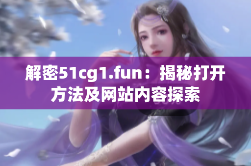 解密51cg1.fun：揭秘打开方法及网站内容探索