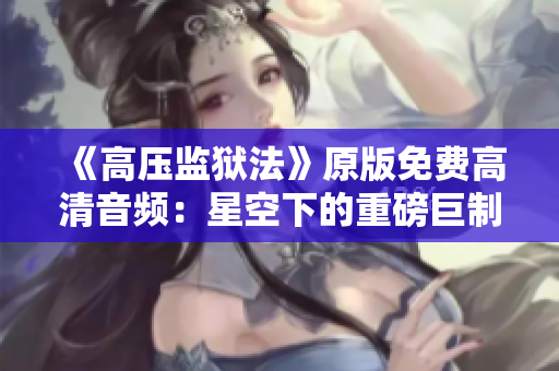 《高压监狱法》原版免费高清音频：星空下的重磅巨制