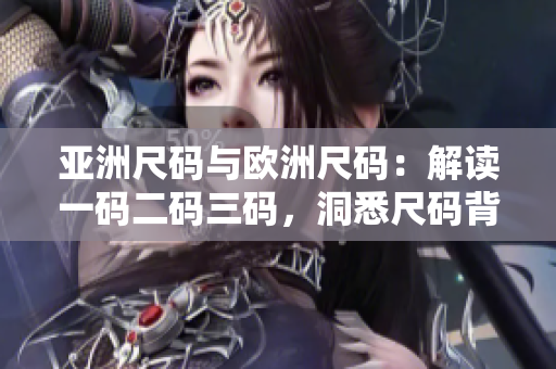 亚洲尺码与欧洲尺码：解读一码二码三码，洞悉尺码背后的奥秘