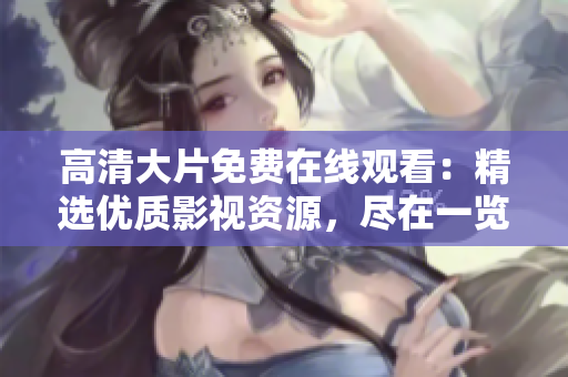 高清大片免费在线观看：精选优质影视资源，尽在一览无余