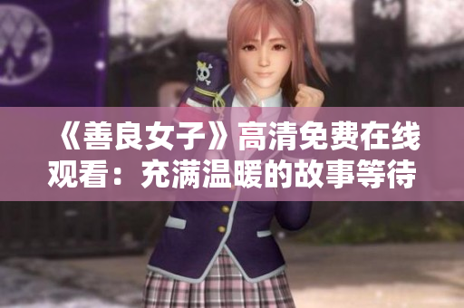 《善良女子》高清免费在线观看：充满温暖的故事等待您的分享！