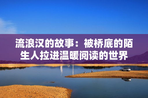 流浪汉的故事：被桥底的陌生人拉进温暖阅读的世界