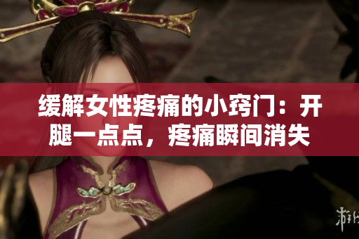 缓解女性疼痛的小窍门：开腿一点点，疼痛瞬间消失