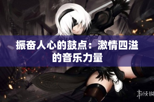 振奋人心的鼓点：激情四溢的音乐力量