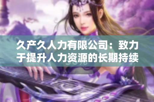 久产久人力有限公司：致力于提升人力资源的长期持续价值