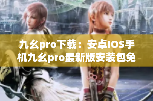 九幺pro下载：安卓IOS手机九幺pro最新版安装包免费下载