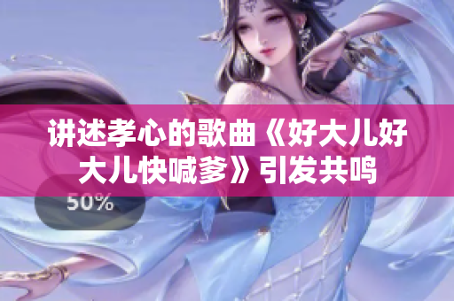 讲述孝心的歌曲《好大儿好大儿快喊爹》引发共鸣