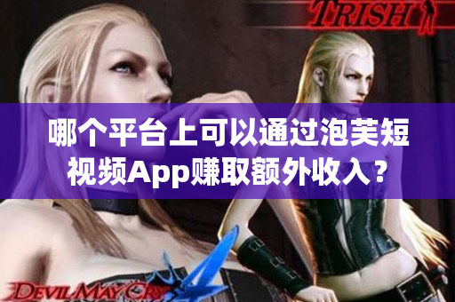 哪个平台上可以通过泡芙短视频App赚取额外收入？