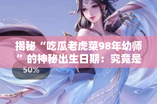 揭秘“吃瓜老虎菜98年幼师”的神秘出生日期：究竟是哪一天出生？
