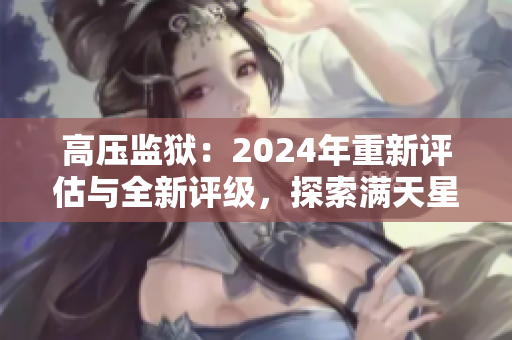 高压监狱：2024年重新评估与全新评级，探索满天星的未来