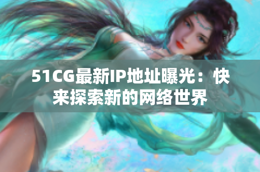 51CG最新IP地址曝光：快来探索新的网络世界