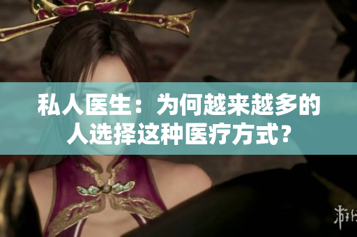 私人医生：为何越来越多的人选择这种医疗方式？