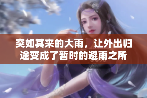 突如其来的大雨，让外出归途变成了暂时的避雨之所