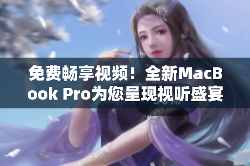 免费畅享视频！全新MacBook Pro为您呈现视听盛宴
