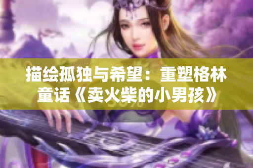 描绘孤独与希望：重塑格林童话《卖火柴的小男孩》