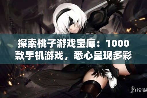 探索桃子游戏宝库：1000款手机游戏，悉心呈现多彩世界