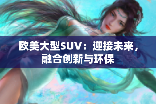 欧美大型SUV：迎接未来，融合创新与环保