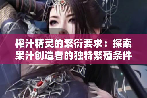 榨汁精灵的繁衍要求：探索果汁创造者的独特繁殖条件