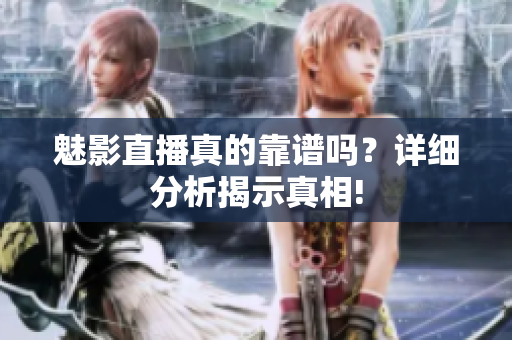 魅影直播真的靠谱吗？详细分析揭示真相!