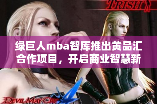 绿巨人mba智库推出黄品汇合作项目，开启商业智慧新篇章