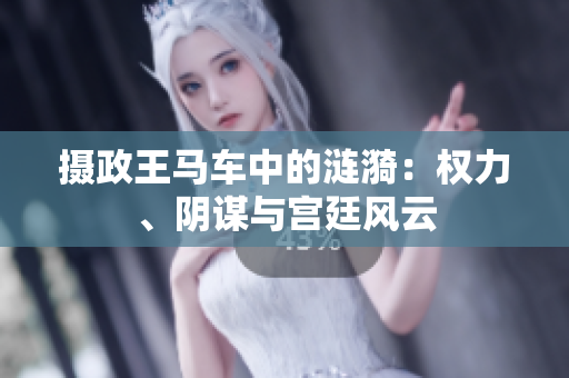 摄政王马车中的涟漪：权力、阴谋与宫廷风云