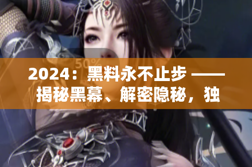 2024：黑料永不止步 —— 揭秘黑幕、解密隐秘，独家揭露今日热点！