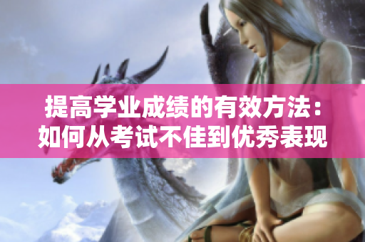 提高学业成绩的有效方法：如何从考试不佳到优秀表现