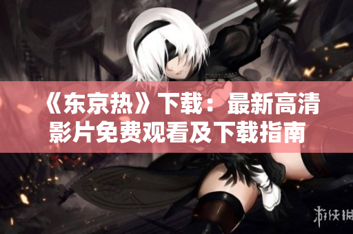 《东京热》下载：最新高清影片免费观看及下载指南