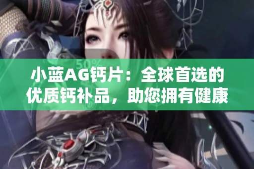 小蓝AG钙片：全球首选的优质钙补品，助您拥有健康坚固的骨骼