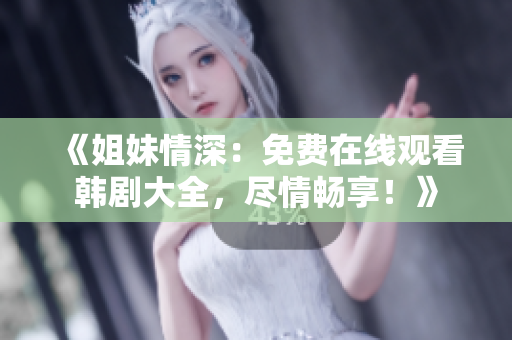 《姐妹情深：免费在线观看韩剧大全，尽情畅享！》