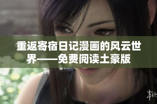 重返寄宿日记漫画的风云世界——免费阅读土豪版