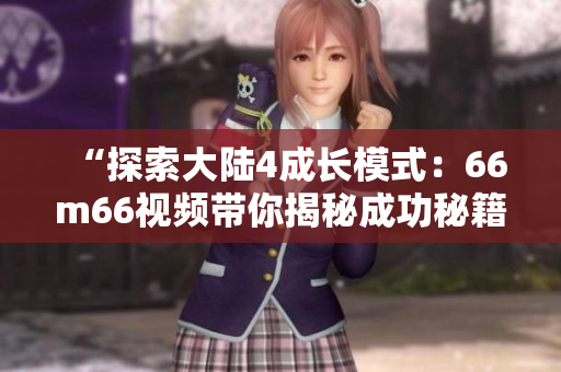 “探索大陆4成长模式：66m66视频带你揭秘成功秘籍！”