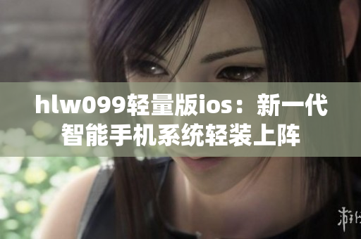 hlw099轻量版ios：新一代智能手机系统轻装上阵