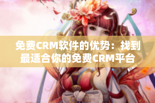 免费CRM软件的优势：找到最适合你的免费CRM平台
