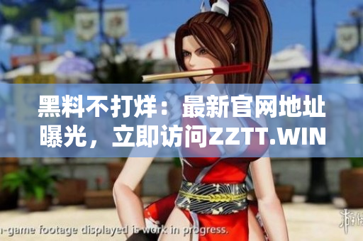 黑料不打烊：最新官网地址曝光，立即访问ZZTT.WIN获取最新资讯