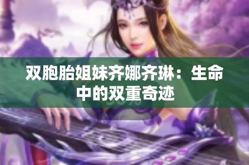 双胞胎姐妹齐娜齐琳：生命中的双重奇迹