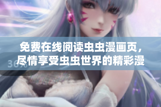 免费在线阅读虫虫漫画页，尽情享受虫虫世界的精彩漫画！